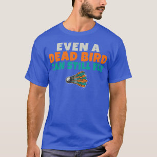 Zelfs een dode vogel kan nog steeds grappig Badmin T-shirt