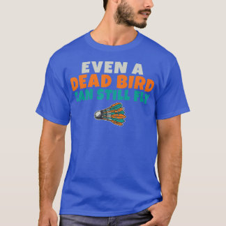 Zelfs een dode vogel kan nog steeds grappig Badmin T-shirt