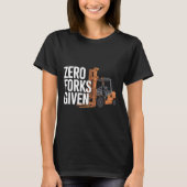 Zero Forks Given Funny Forklift Operator T-shirt (Voorkant)