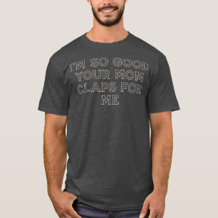 Zo goed dat je moeder voor me klapt t-shirt