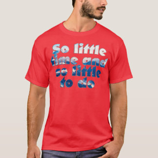 Zo weinig tijd en zo weinig te doen t-shirt