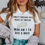 Zoete dromen zijn gemaakt van kaas. | Vrouwen T-shirt<br><div class="desc">Er zijn mooie dromen van kaas... Wie ben ik om een Brie te ontslaan? Het grappige (kaasachtige?) t-shirt kenmerkt het puntige gezegde in een retro-achtige zwarte tekst,  met een brie kaasillustratie.</div>