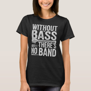 Zonder bas is er geen bandbassist t-shirt