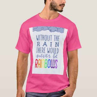 Zonder de regen zouden er nooit regenbogen zijn t-shirt