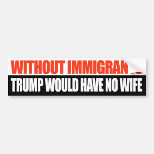 Zonder immigranten zou Trump geen vrouw hebben - Bumpersticker