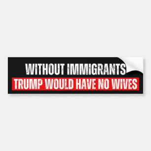 Zonder immigranten zou Trump geen vrouw hebben Bumpersticker