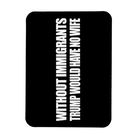 Zonder immigranten zou Trump geen vrouw hebben - . Magneet (Verticaal)