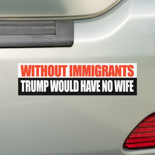 Zonder immigranten zou Trump geen vrouw hebben -.p Bumpersticker (Op auto)