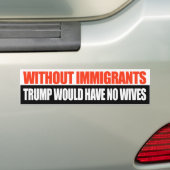 Zonder immigranten zou Trump geen vrouwen hebben - Bumpersticker (Op auto)
