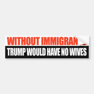 Zonder immigranten zou Trump geen vrouwen hebben - Bumpersticker