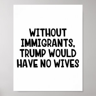 Zonder immigranten zou Trump geen vrouwen hebben _ Poster