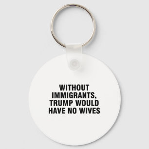 Zonder immigranten zou Trump geen vrouwen hebben _ Sleutelhanger