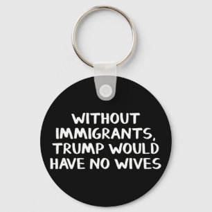 Zonder immigranten zou Trump geen vrouwen hebben  Sleutelhanger
