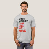 ZONDER IMMIGRANTEN ZOU TRUMP GEEN VROUWEN HEBBEN T-SHIRT (Voorkant volledig)