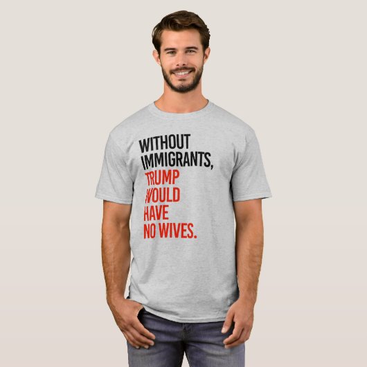 ZONDER IMMIGRANTEN ZOU TRUMP GEEN VROUWEN HEBBEN T-SHIRT (Voorkant volledig)