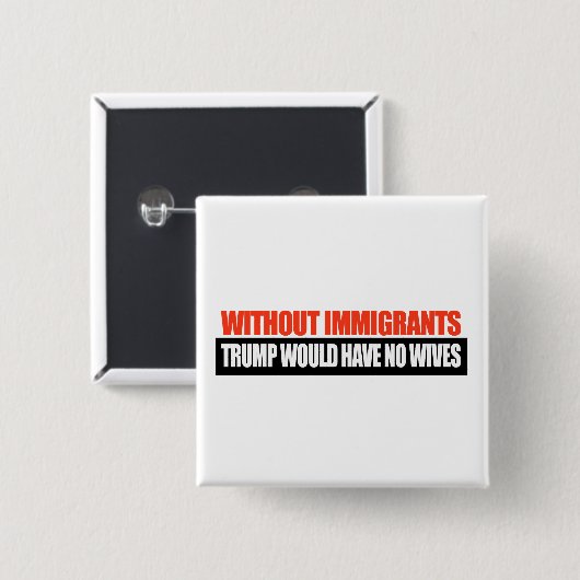 Zonder immigranten zou Trump geen vrouwen hebben - Vierkante Button 5,1 Cm (Voorkant /achterkant)