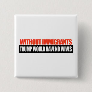 Zonder immigranten zou Trump geen vrouwen hebben - Vierkante Button 5,1 Cm