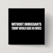 Zonder immigranten zou Trump geen vrouwen hebben - Vierkante Button 5,1 Cm (Voorkant)