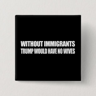 Zonder immigranten zou Trump geen vrouwen hebben - Vierkante Button 5,1 Cm