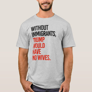 ZONDER IMMIGRANTEN ZOU TRUMP GEEN WEEFSEL HEBBEN T-SHIRT