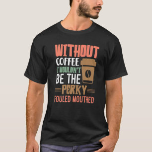 Zonder koffie zou ik niet de Perky Fouled Mout zij T-shirt