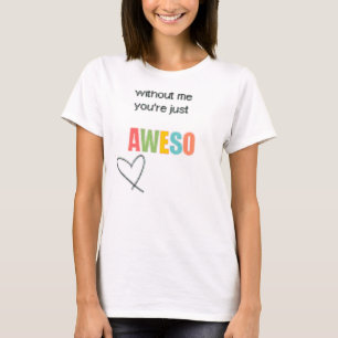 zonder mij uw gewoon Aweso-shirt T-shirt