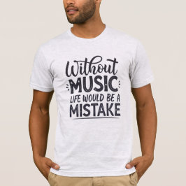 Zonder muziek zou het leven een vergissing zijn t-shirt