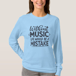 Zonder muziek zou het leven een vergissing zijn t-shirt