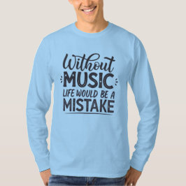 Zonder muziek zou het leven een vergissing zijn t-shirt