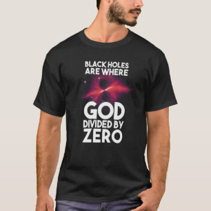 Zwarte gaten zijn waar God verdeeld is door nul T-shirt